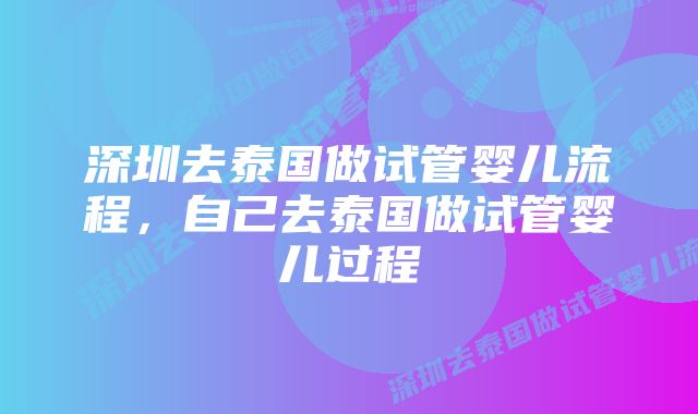 深圳去泰国做试管婴儿流程,自己去泰国做试管婴儿过程
