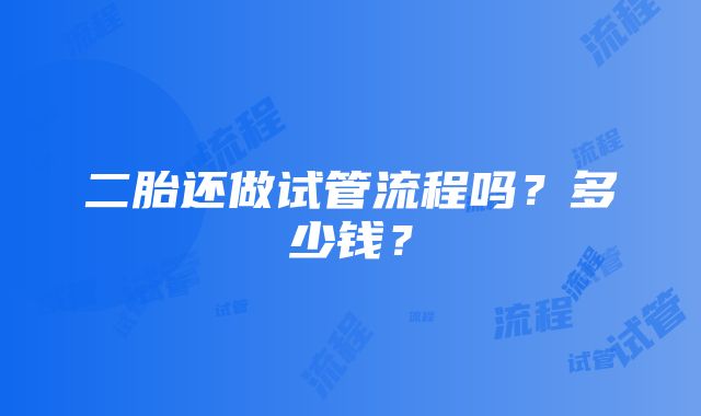 二胎还做试管流程吗?多少钱?