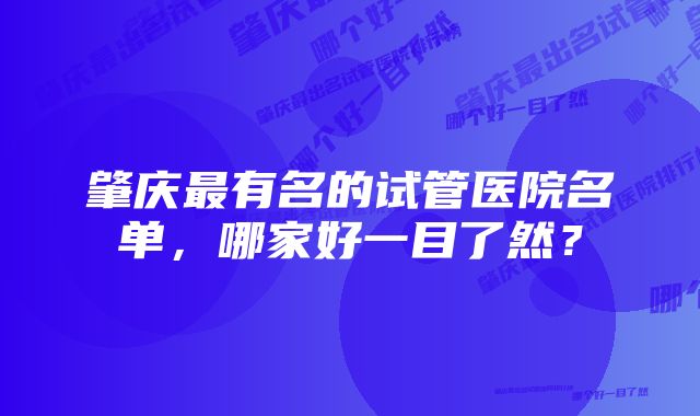 肇庆最有名的试管医院名单,哪家好一目了然?