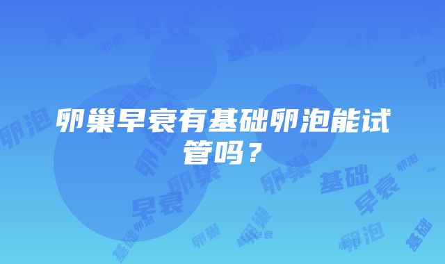 卵巢早衰有基础卵泡能试管吗?