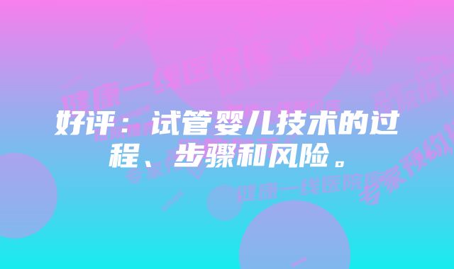 好评:试管婴儿技术的过程、步骤和风险。