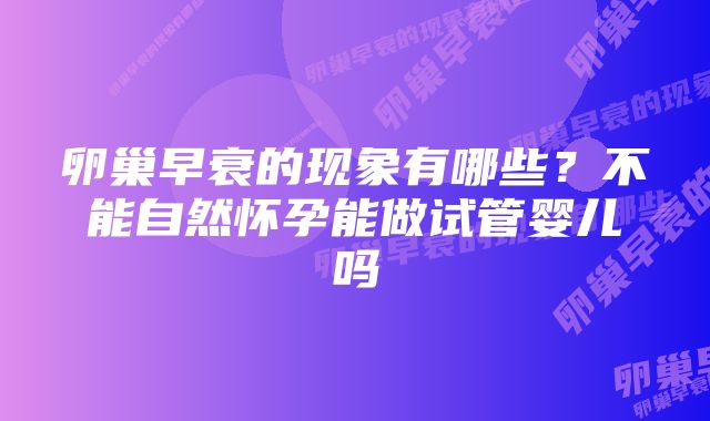 卵巢早衰的现象有哪些?不能自然怀孕能做试管婴儿吗