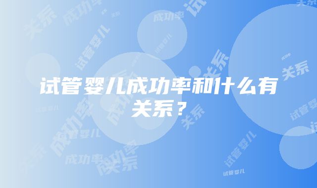 试管婴儿成功率和什么有关系?