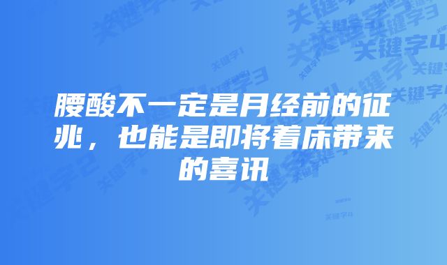 腰酸不一定是月经前的征兆,也能是即将着床带来的喜讯