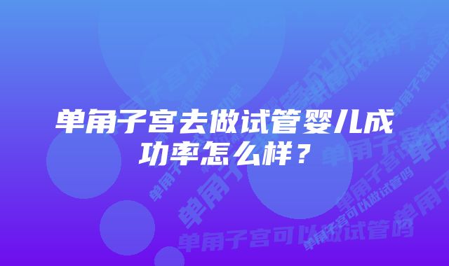 单角子宫去做试管婴儿成功率怎么样?