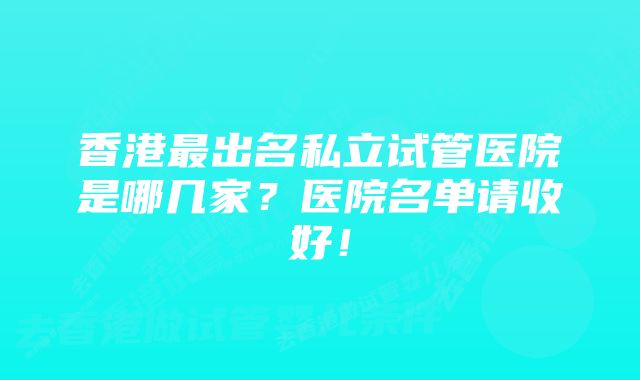 香港最出名私立试管医院是哪几家？医院名单请收好！