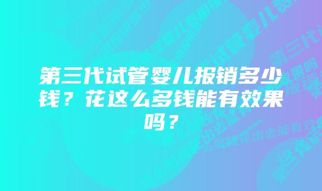 第三代试管婴儿报销多少钱？花这么多钱能有效果吗？