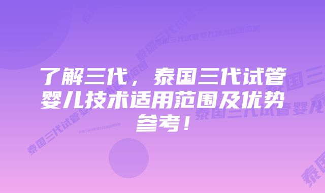 了解三代，泰国三代试管婴儿技术适用范围及优势参考！