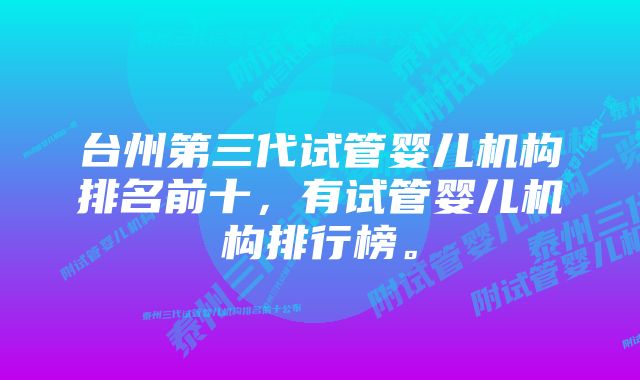 台州第三代试管婴儿机构排名前十,有试管婴儿机构排行榜。