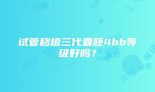 试管移植三代囊胚4bb等级好吗?