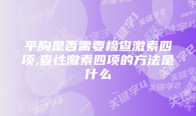 平胸是否需要检查激素四项,查性激素四项的方法是什么
