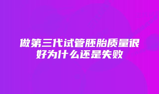 做第三代试管胚胎质量很好为什么还是失败