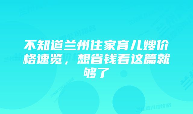 不知道兰州住家育儿嫂价格速览,想省钱看这篇就够了