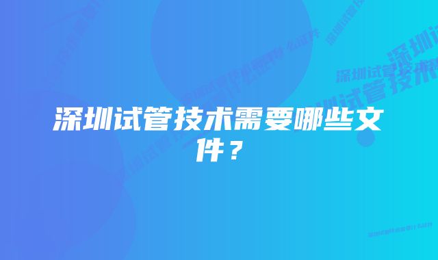 深圳试管技术需要哪些文件？