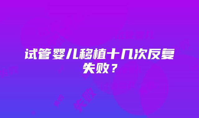 试管婴儿移植十几次反复失败?