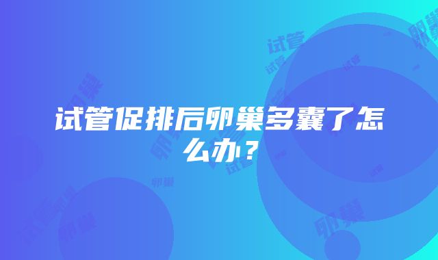 试管促排后卵巢多囊了怎么办?