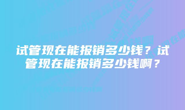 试管现在能报销多少钱?试管现在能报销多少钱啊?