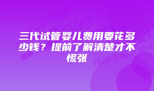 三代试管婴儿费用要花多少钱?提前了解清楚才不慌张