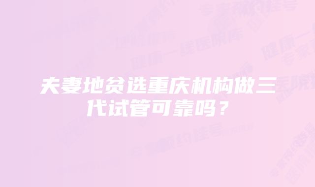 夫妻地贫选重庆机构做三代试管可靠吗?