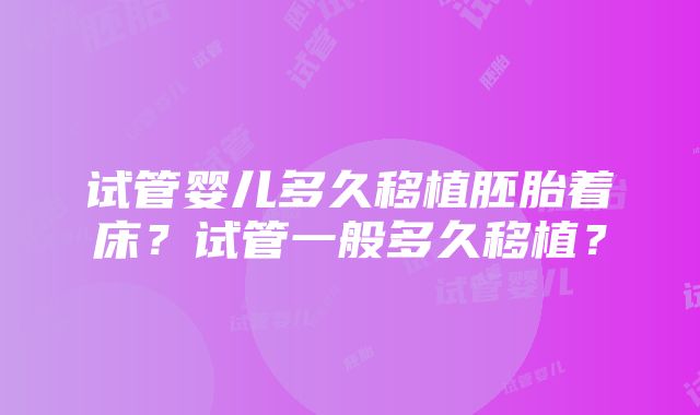 试管婴儿多久移植胚胎着床?试管一般多久移植?