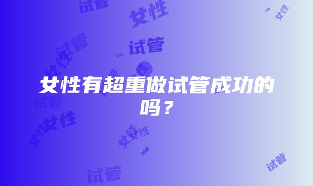 女性有超重做试管成功的吗?