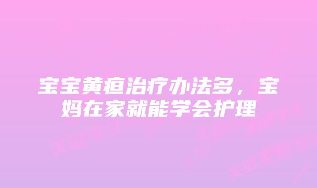 宝宝黄疸治疗办法多，宝妈在家就能学会护理