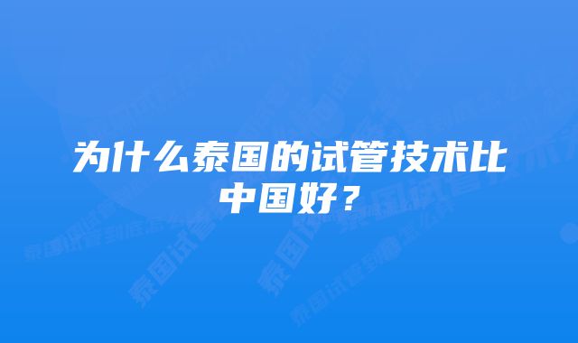 为什么泰国的试管技术比中国好?
