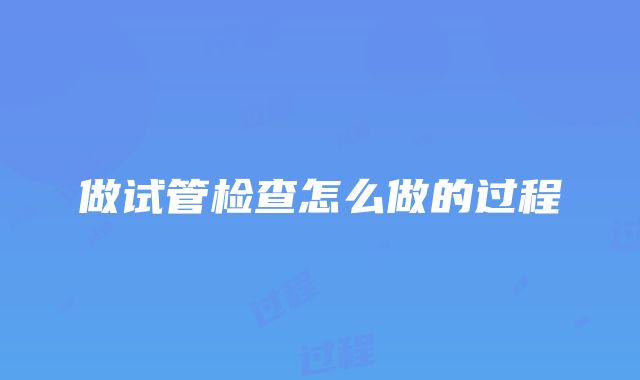 做试管检查怎么做的过程