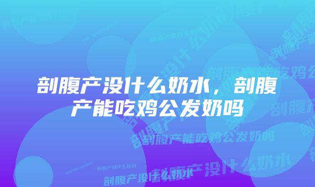 剖腹产没什么奶水,剖腹产能吃鸡公发奶吗
