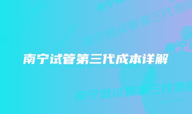 南宁试管第三代成本详解