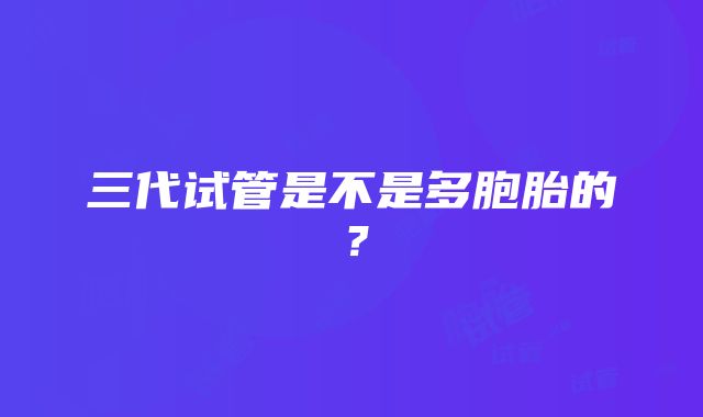 三代试管是不是多胞胎的?