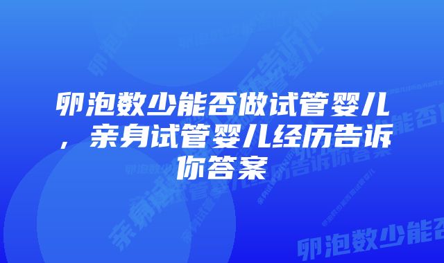 卵泡数少能否做试管婴儿,亲身试管婴儿经历告诉你答案