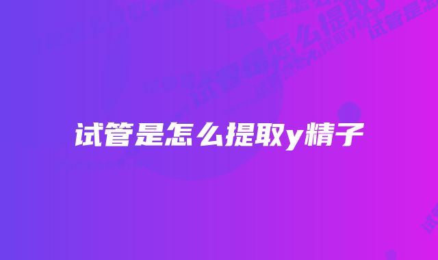 试管是怎么提取y精子