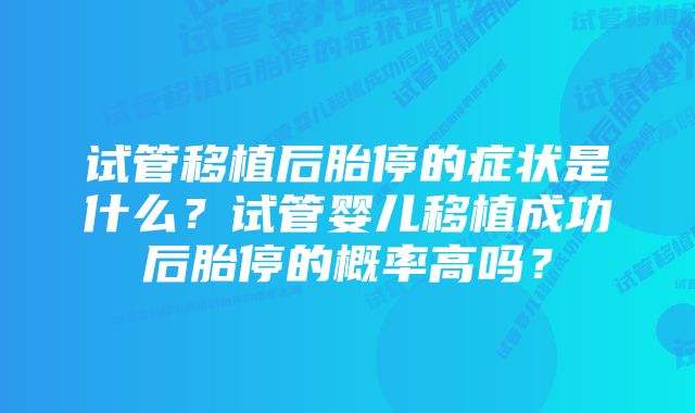 试管移植后胎停的症状是什么?试管婴儿移植成功后胎停的概率高吗?