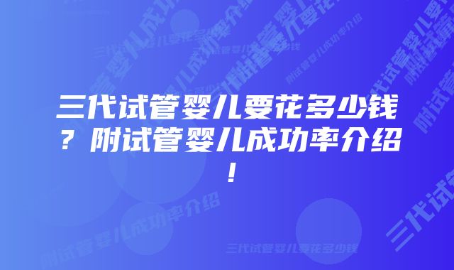 三代试管婴儿要花多少钱?附试管婴儿成功率介绍!