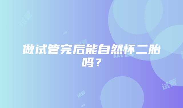 做试管完后能自然怀二胎吗?