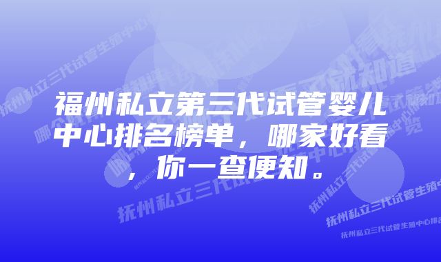 福州私立第三代试管婴儿中心排名榜单,哪家好看,你一查便知。