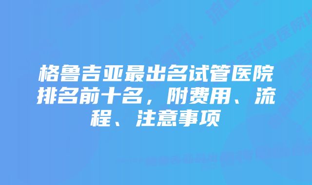 格鲁吉亚最出名试管医院排名前十名,附费用、流程、注意事项