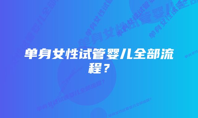 单身女性试管婴儿全部流程?