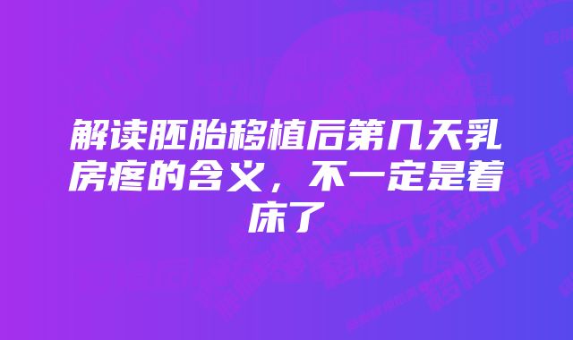 解读胚胎移植后第几天乳房疼的含义,不一定是着床了
