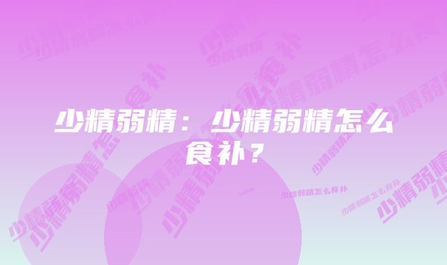 少精弱精:少精弱精怎么食补?