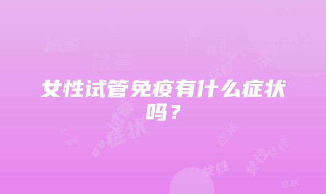 女性试管免疫有什么症状吗?
