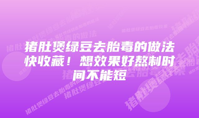 猪肚煲绿豆去胎毒的做法快收藏！想效果好熬制时间不能短