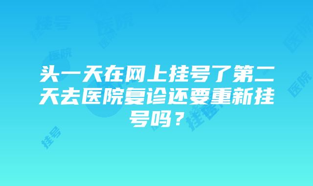 头一天在网上挂号了第二天去医院复诊还要重新挂号吗?