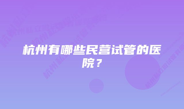 杭州有哪些民营试管的医院?