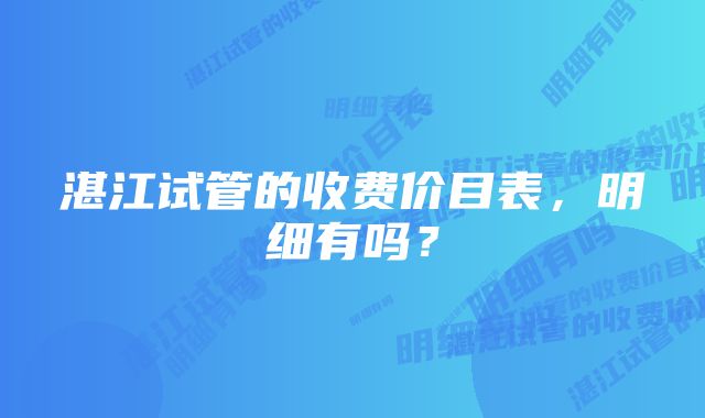 湛江试管的收费价目表,明细有吗?