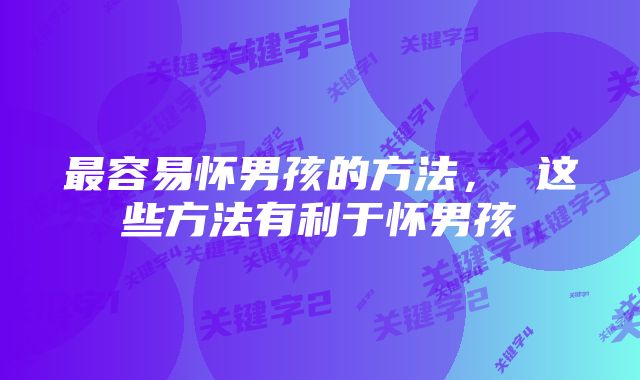 最容易怀男孩的方法, 这些方法有利于怀男孩