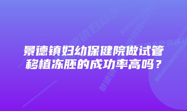 景德镇妇幼保健院做试管移植冻胚的成功率高吗?