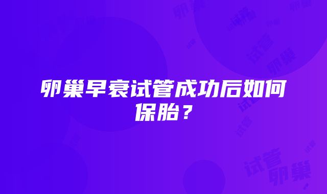卵巢早衰试管成功后如何保胎?