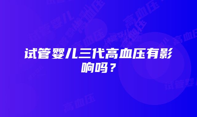 试管婴儿三代高血压有影响吗?